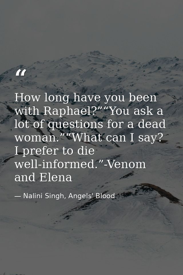 How long have you been with Raphael?”“You ask a lot of questions for a dead woman.”“What can I say? I prefer to die well — Nalini Singh, Angels' Blood