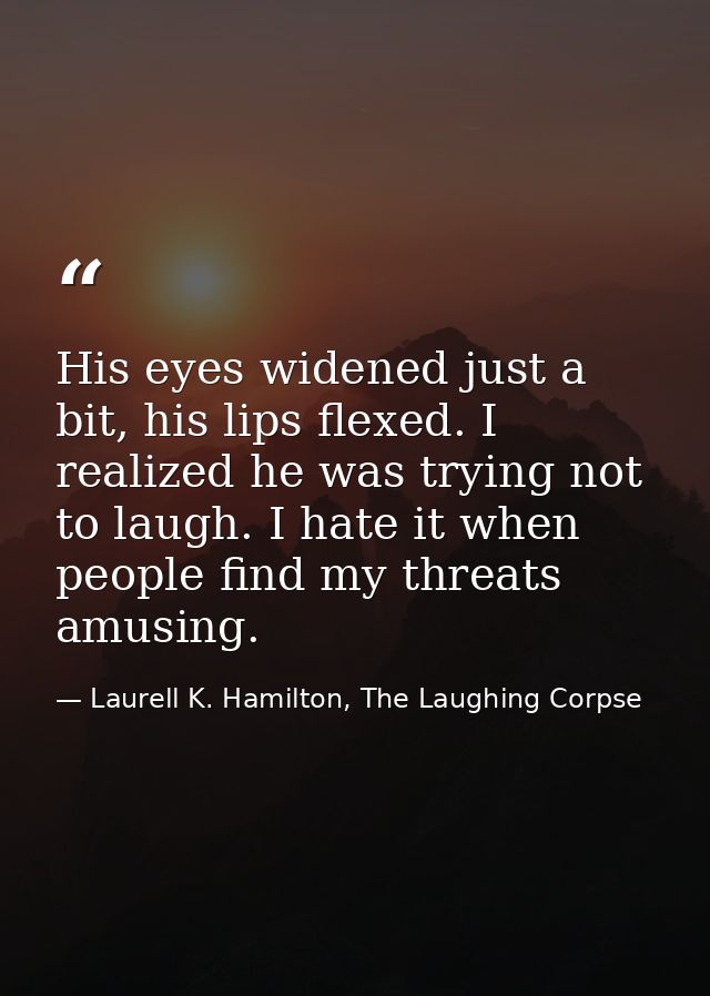 His eyes widened just a bit, his lips flexed. I realized he was trying not to laugh. I hate it when people find my threa — Laurell K. Hamilton, The Laughing Corpse