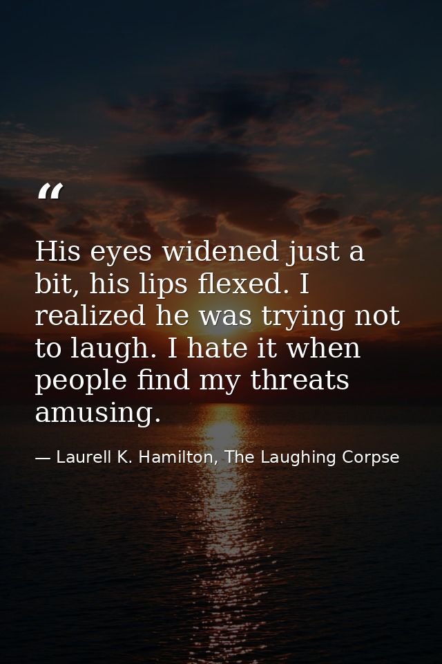 His eyes widened just a bit, his lips flexed. I realized he was trying not to laugh. I hate it when people find my threa — Laurell K. Hamilton, The Laughing Corpse