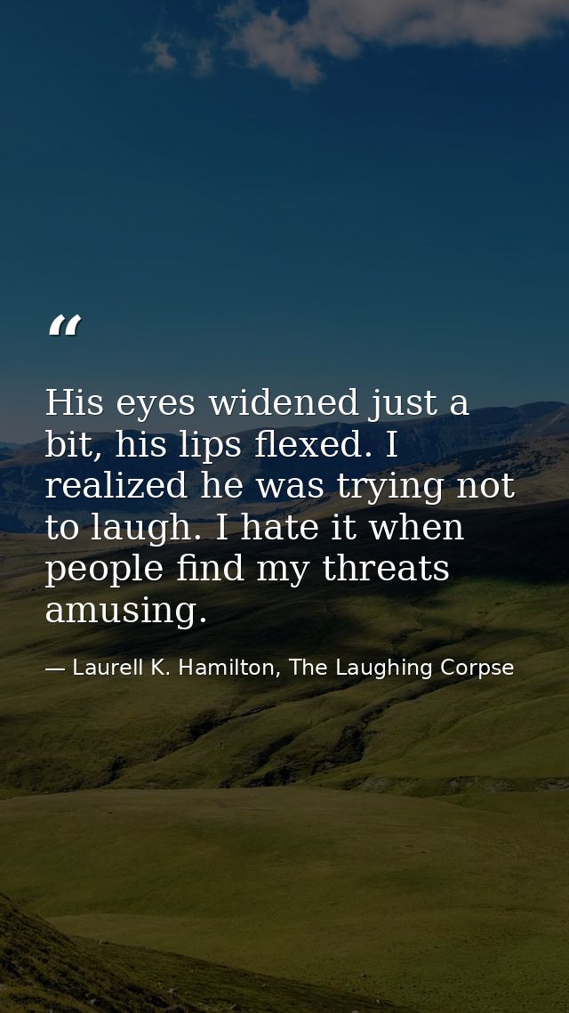 His eyes widened just a bit, his lips flexed. I realized he was trying not to laugh. I hate it when people find my threa — Laurell K. Hamilton, The Laughing Corpse