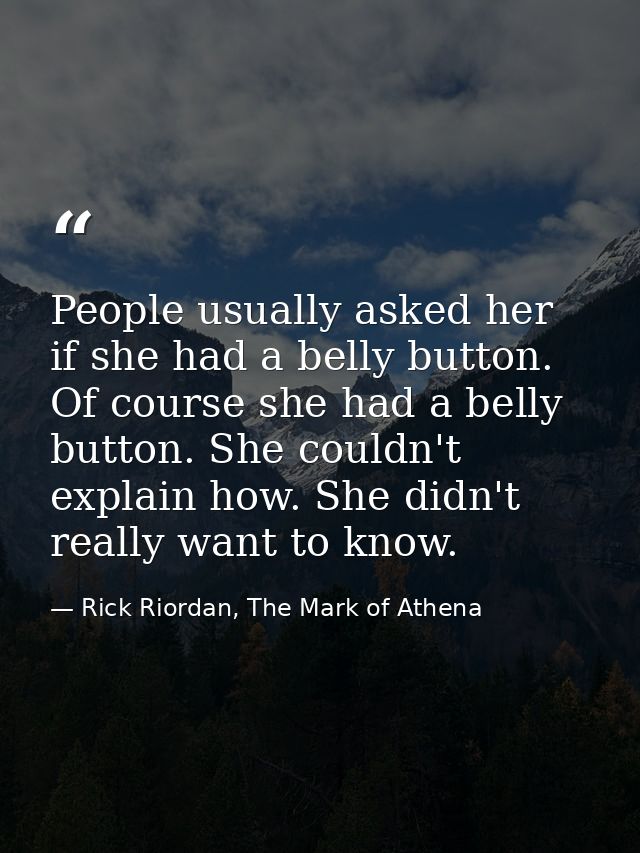 People usually asked her if she had a belly button. Of course she had a belly button. She couldn't explain how. She didn — Rick Riordan, The Mark of Athena