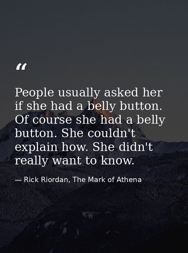 People usually asked her if she had a belly button. Of course she had a belly button. She couldn't explain how. She didn — Rick Riordan, The Mark of Athena