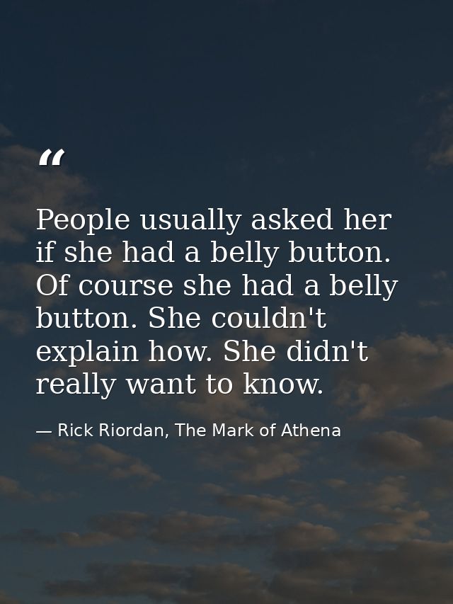 People usually asked her if she had a belly button. Of course she had a belly button. She couldn't explain how. She didn — Rick Riordan, The Mark of Athena