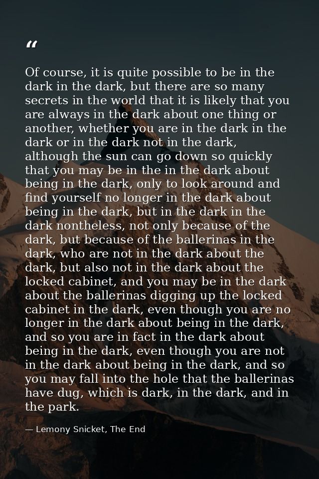 Of course, it is quite possible to be in the dark in the dark, but there are so many secrets in the world that it is lik — Lemony Snicket, The End