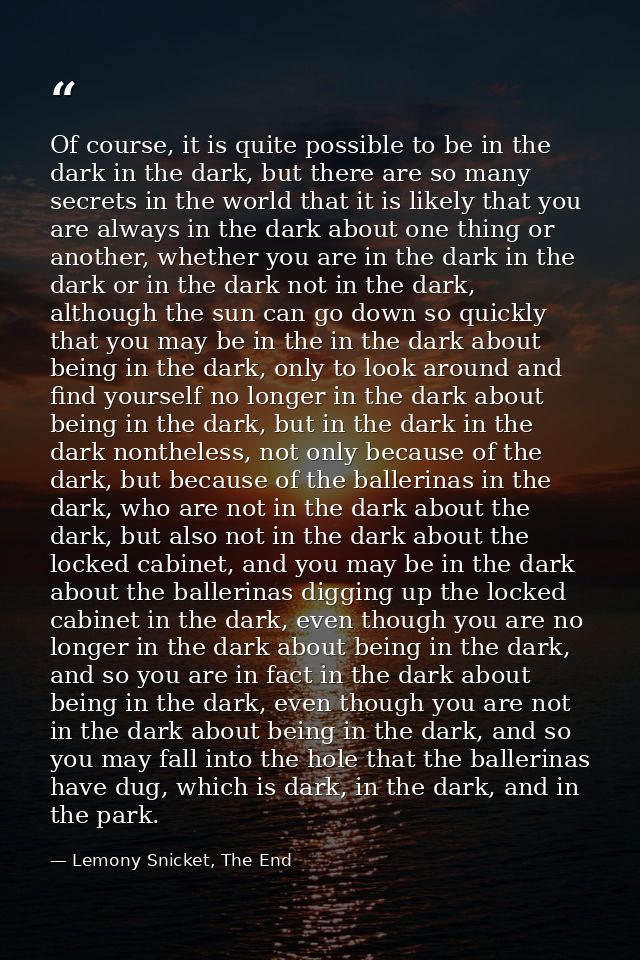 Of course, it is quite possible to be in the dark in the dark, but there are so many secrets in the world that it is lik — Lemony Snicket, The End