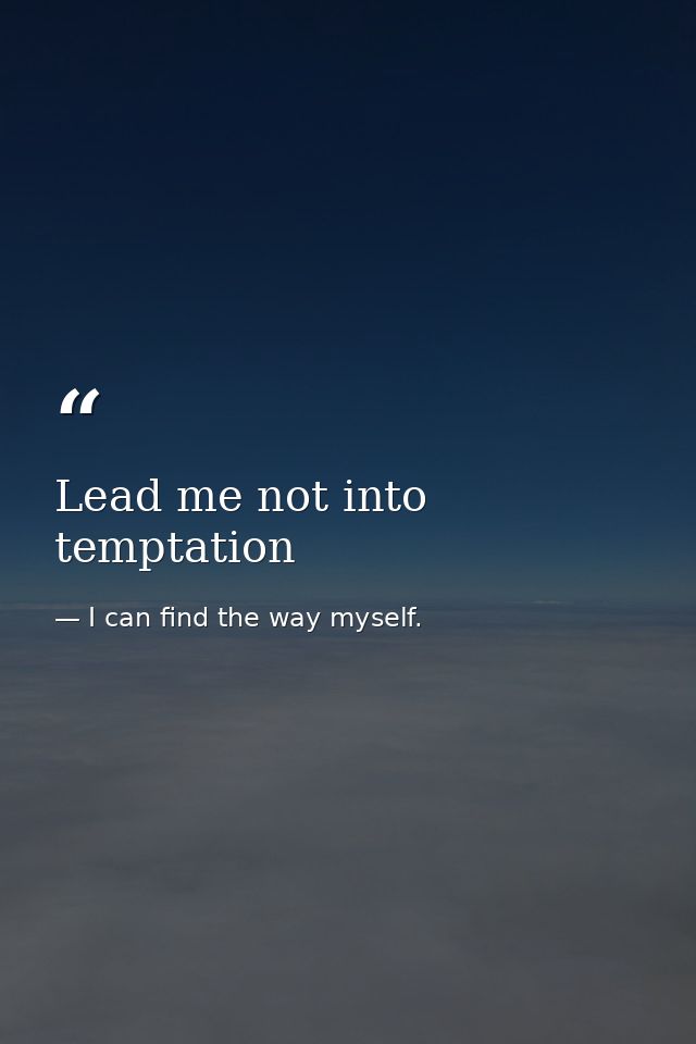 Lead me not into temptation — I can find the way myself.