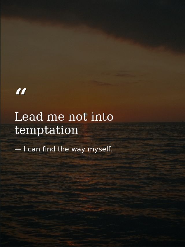 Lead me not into temptation — I can find the way myself.