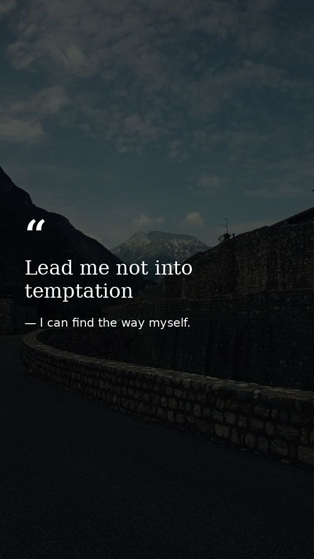 Lead me not into temptation — I can find the way myself.
