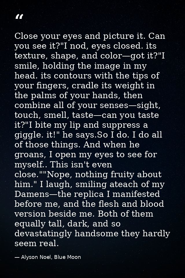 Close your eyes and picture it. Can you see it?"I nod, eyes closed. its texture, shape, and color—got it?"I smile, holdi — Alyson Noel, Blue Moon