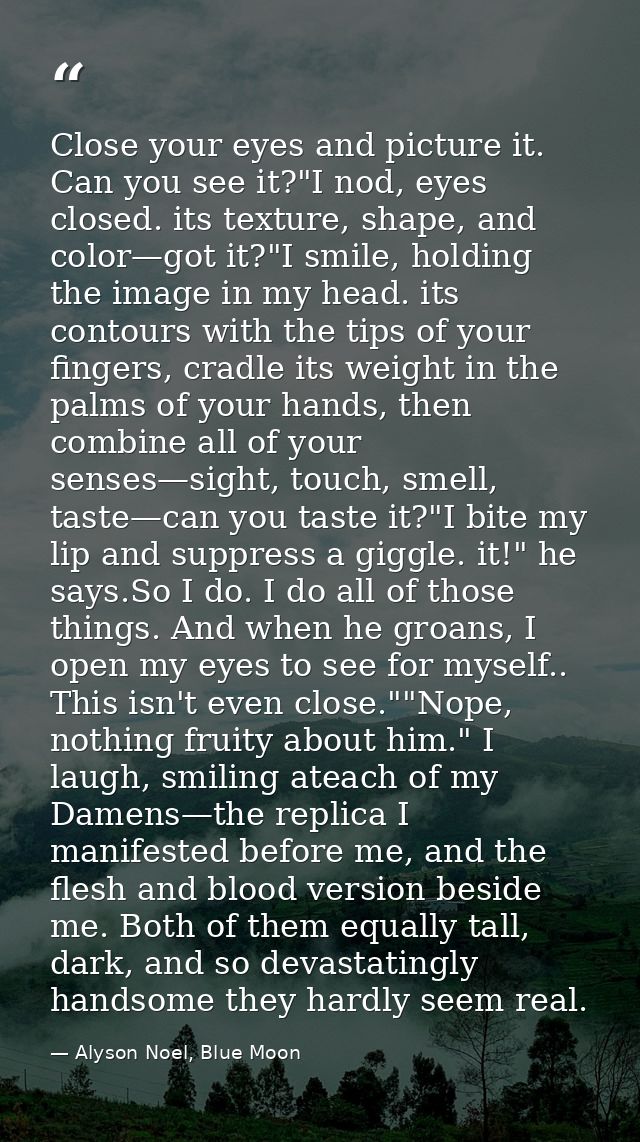 Close your eyes and picture it. Can you see it?"I nod, eyes closed. its texture, shape, and color—got it?"I smile, holdi — Alyson Noel, Blue Moon
