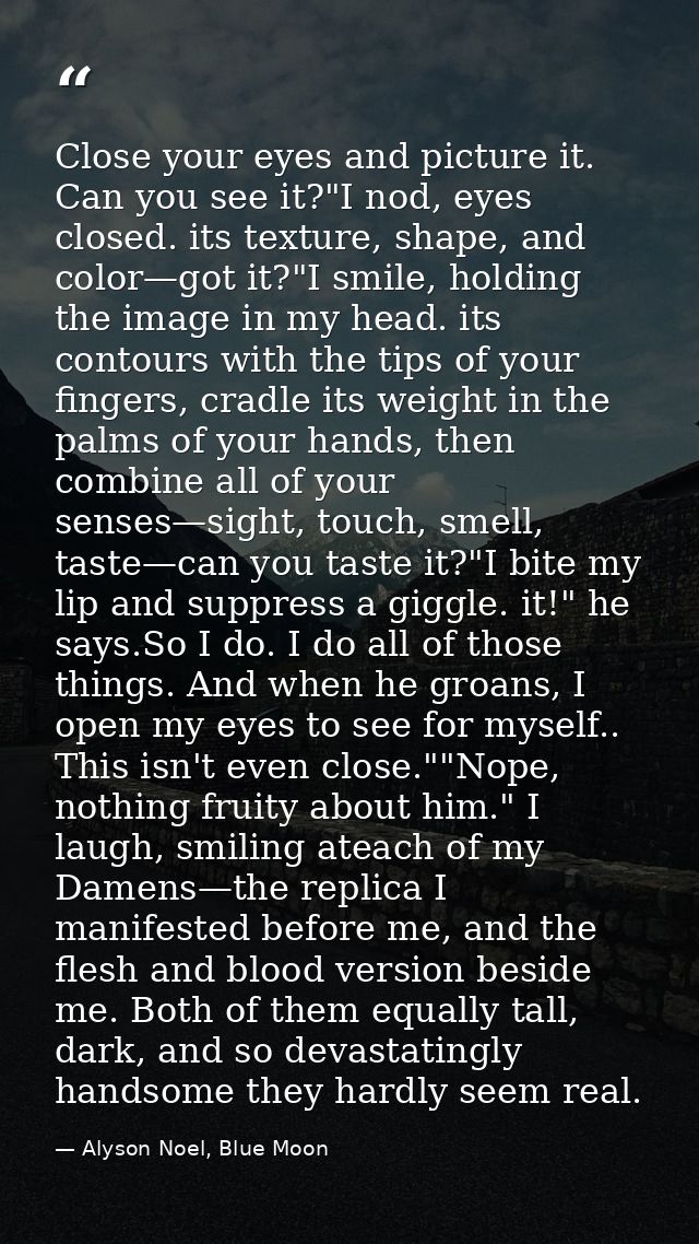 Close your eyes and picture it. Can you see it?"I nod, eyes closed. its texture, shape, and color—got it?"I smile, holdi — Alyson Noel, Blue Moon