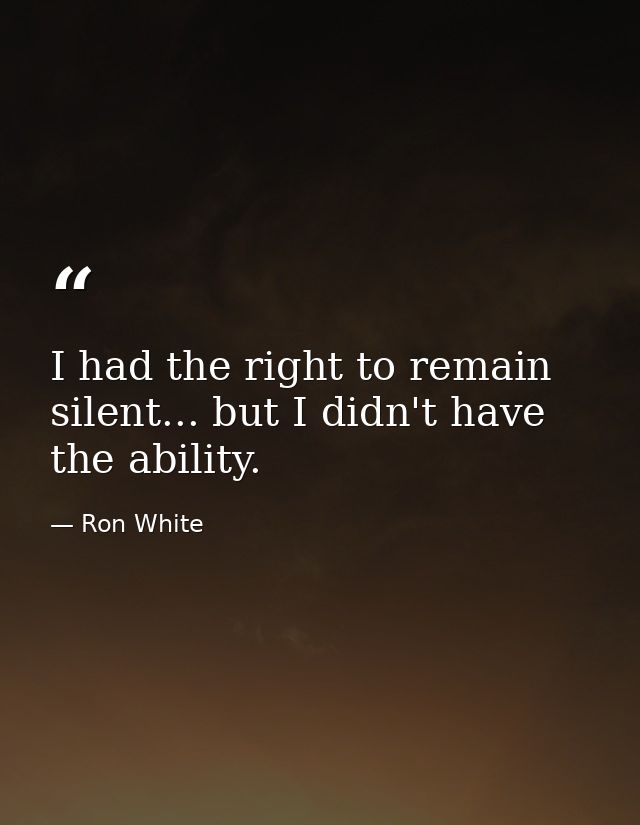 I had the right to remain silent... but I didn't have the ability. — Ron White