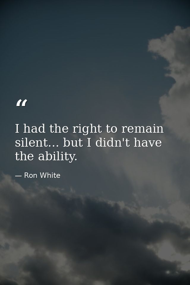 I had the right to remain silent... but I didn't have the ability. — Ron White