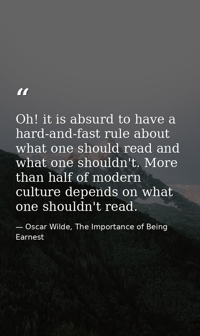 Oh! it is absurd to have a hard-and-fast rule about what one should read and what one shouldn't. More than half of moder — Oscar Wilde, The Importance of Being Earnest