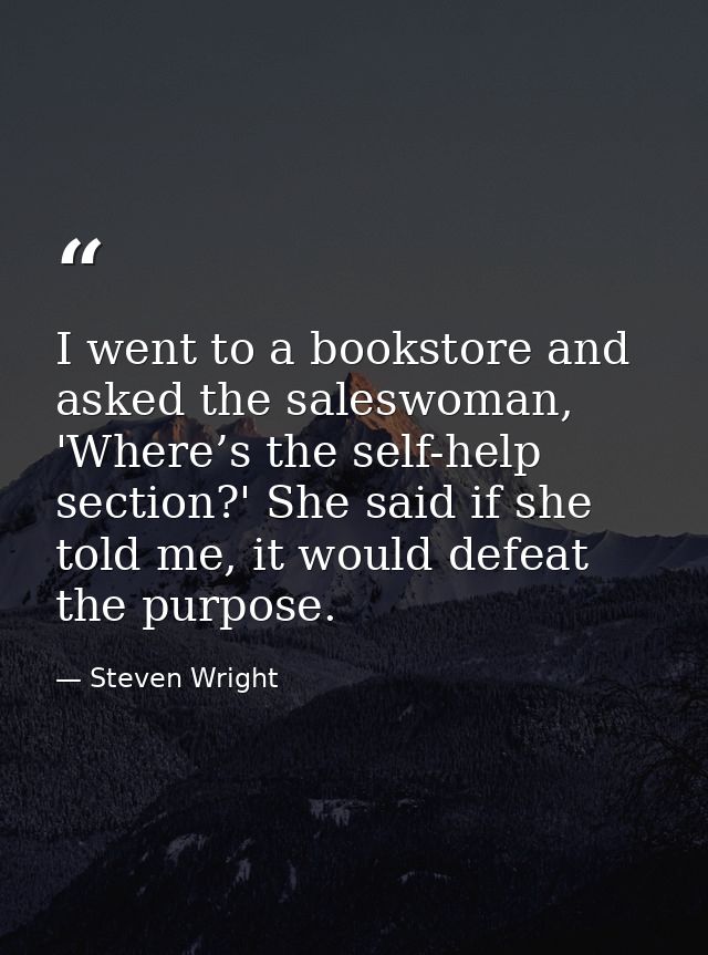 I went to a bookstore and asked the saleswoman, 'Where’s the self-help section?' She said if she told me, it would defea — Steven Wright