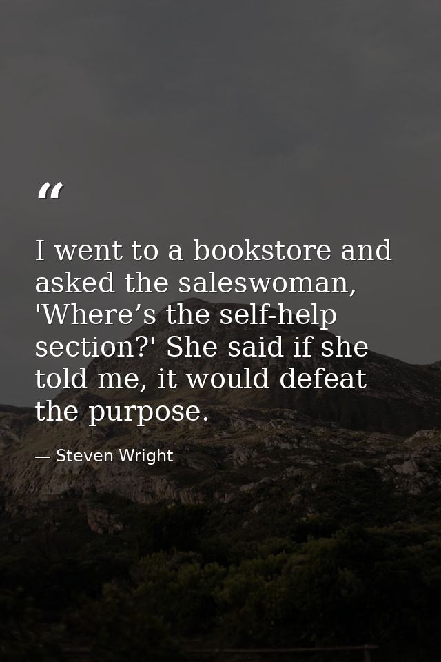 I went to a bookstore and asked the saleswoman, 'Where’s the self-help section?' She said if she told me, it would defea — Steven Wright