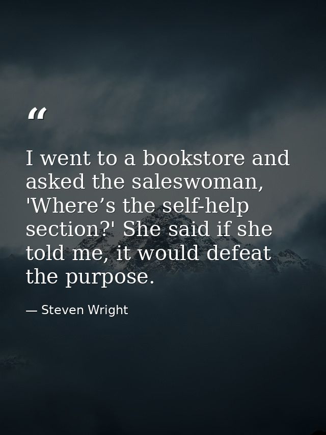 I went to a bookstore and asked the saleswoman, 'Where’s the self-help section?' She said if she told me, it would defea — Steven Wright