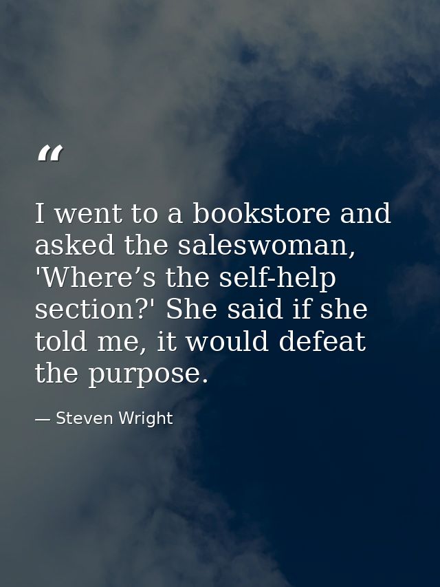 I went to a bookstore and asked the saleswoman, 'Where’s the self-help section?' She said if she told me, it would defea — Steven Wright