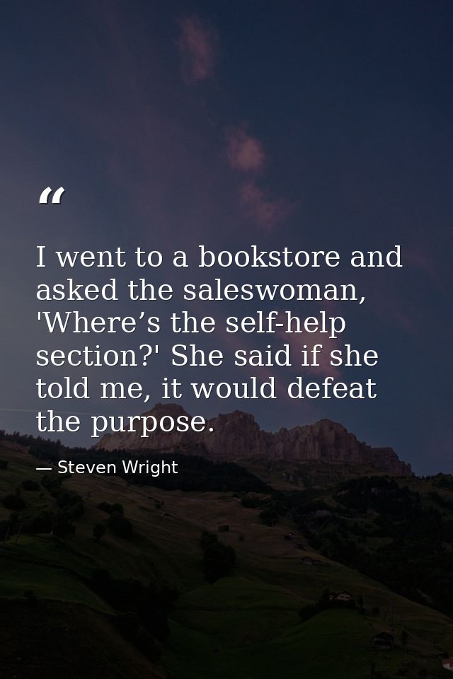 I went to a bookstore and asked the saleswoman, 'Where’s the self-help section?' She said if she told me, it would defea — Steven Wright
