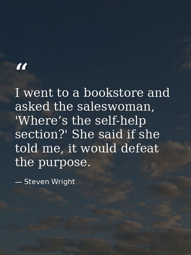 I went to a bookstore and asked the saleswoman, 'Where’s the self-help section?' She said if she told me, it would defea — Steven Wright