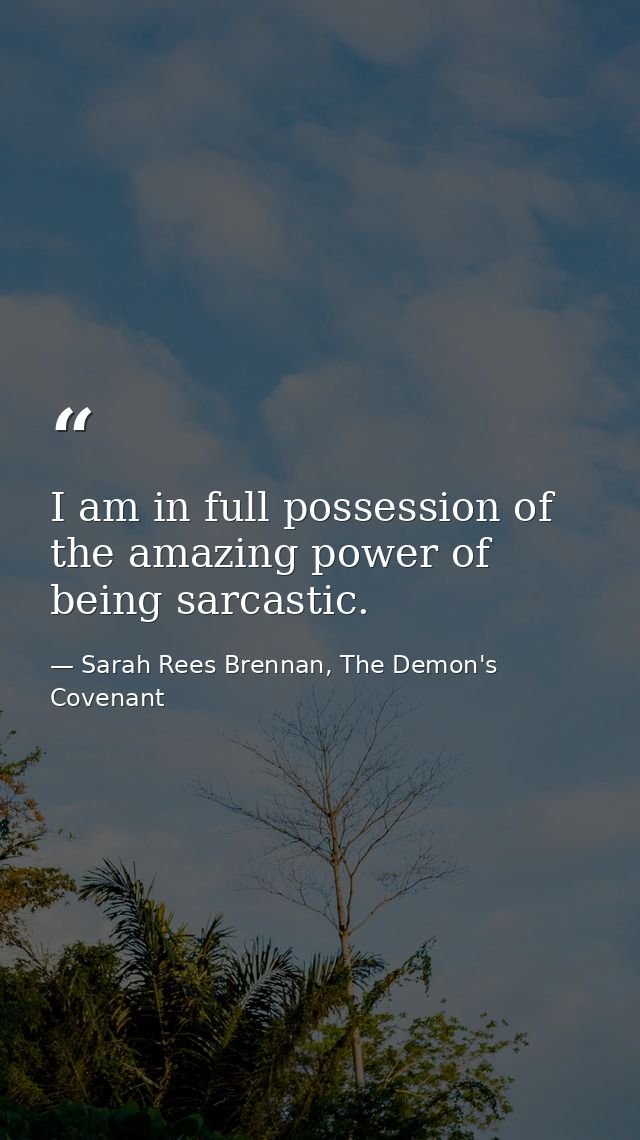 I am in full possession of the amazing power of being sarcastic. — Sarah Rees Brennan, The Demon's Covenant