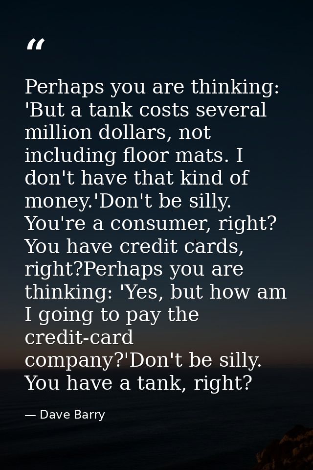 Perhaps you are thinking: 'But a tank costs several million dollars, not including floor mats. I don't have that kind of — Dave Barry