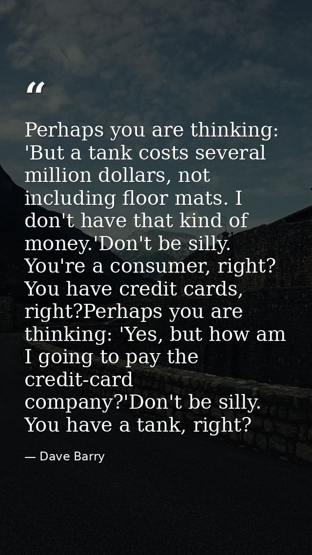 Perhaps you are thinking: 'But a tank costs several million dollars, not including floor mats. I don't have that kind of — Dave Barry
