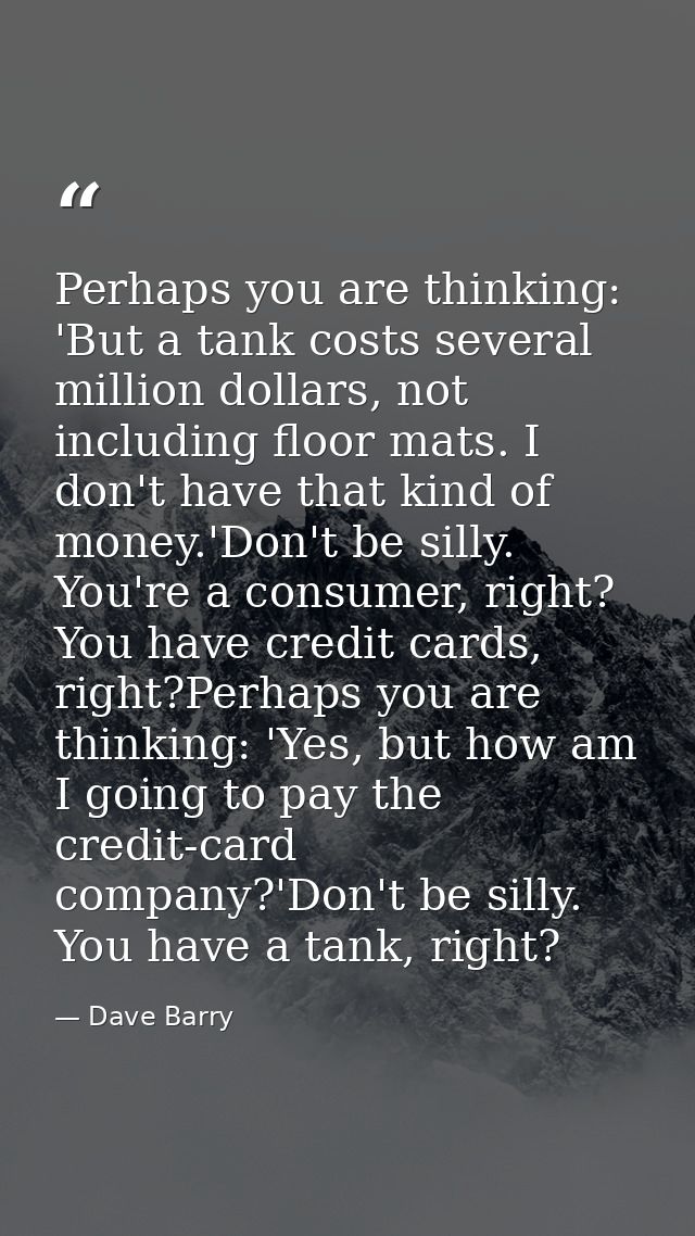 Perhaps you are thinking: 'But a tank costs several million dollars, not including floor mats. I don't have that kind of — Dave Barry