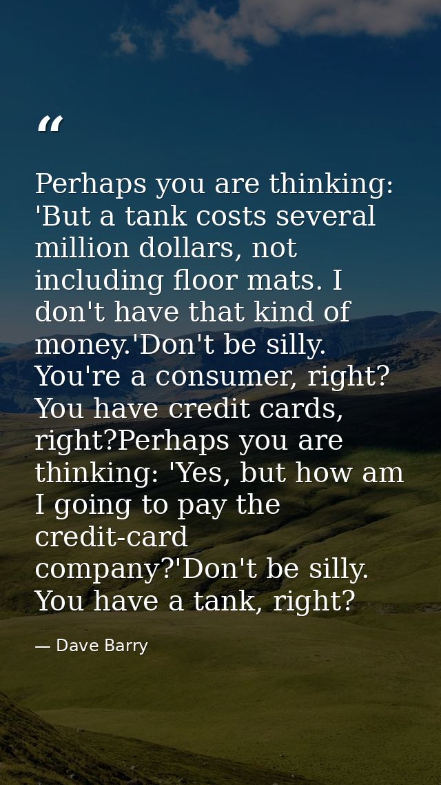 Perhaps you are thinking: 'But a tank costs several million dollars, not including floor mats. I don't have that kind of — Dave Barry