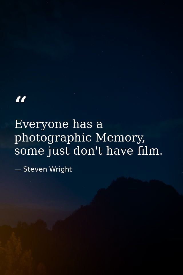 Everyone has a photographic Memory, some just don't have film. — Steven Wright
