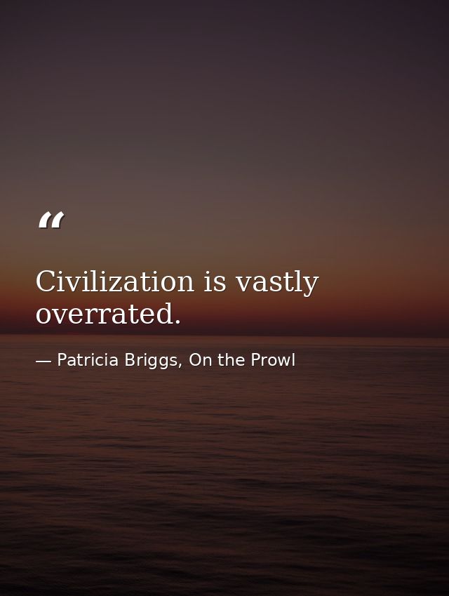 Civilization is vastly overrated. — Patricia Briggs, On the Prowl
