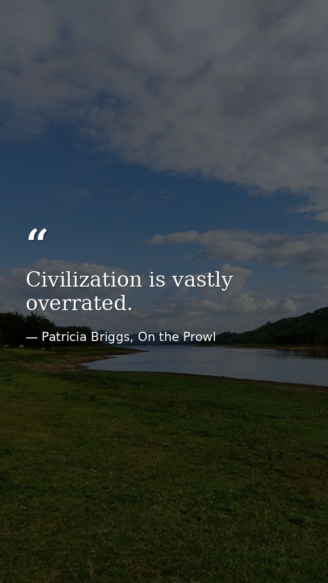 Civilization is vastly overrated. — Patricia Briggs, On the Prowl