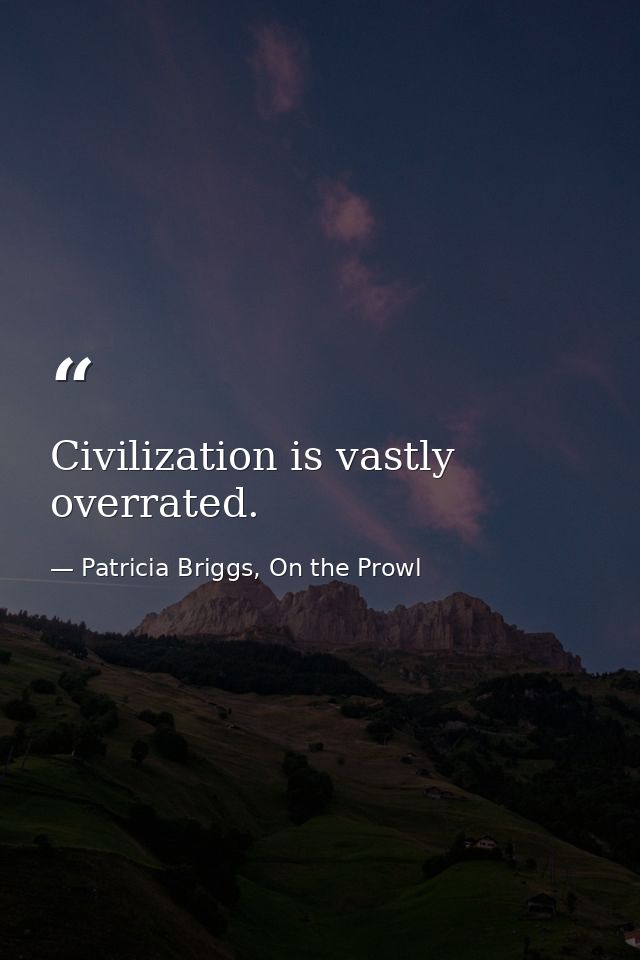 Civilization is vastly overrated. — Patricia Briggs, On the Prowl
