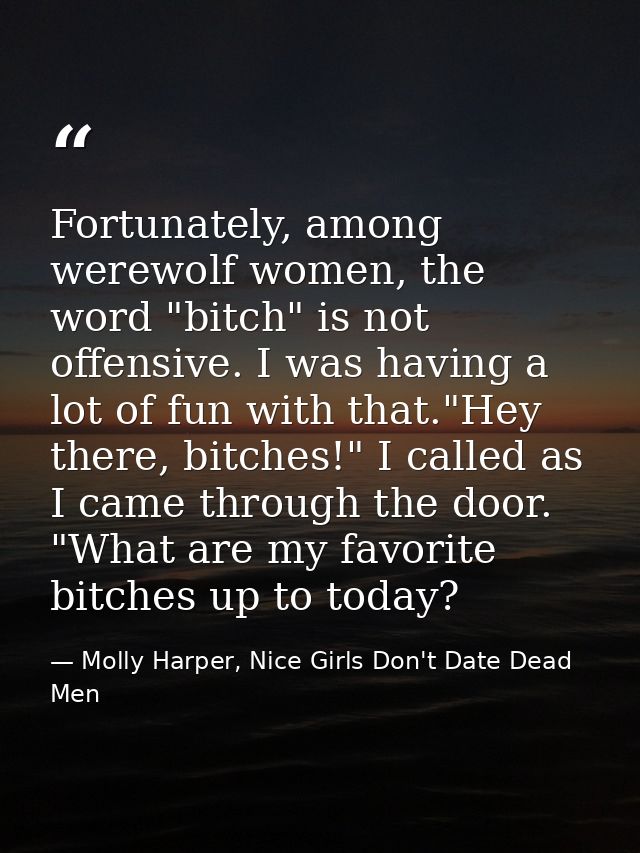 Fortunately, among werewolf women, the word "bitch" is not offensive. I was having a lot of fun with that."Hey there, bi — Molly Harper, Nice Girls Don't Date Dead Men