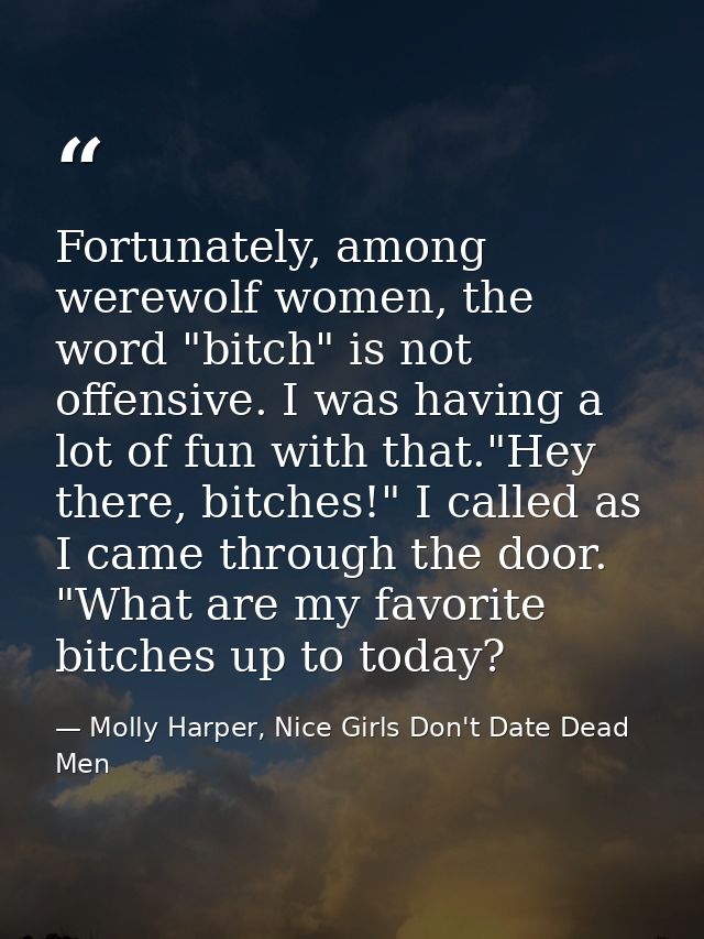 Fortunately, among werewolf women, the word "bitch" is not offensive. I was having a lot of fun with that."Hey there, bi — Molly Harper, Nice Girls Don't Date Dead Men