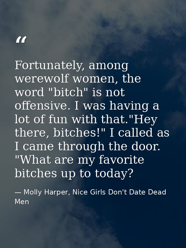 Fortunately, among werewolf women, the word "bitch" is not offensive. I was having a lot of fun with that."Hey there, bi — Molly Harper, Nice Girls Don't Date Dead Men