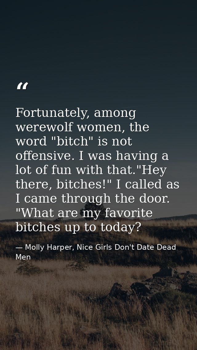 Fortunately, among werewolf women, the word "bitch" is not offensive. I was having a lot of fun with that."Hey there, bi — Molly Harper, Nice Girls Don't Date Dead Men
