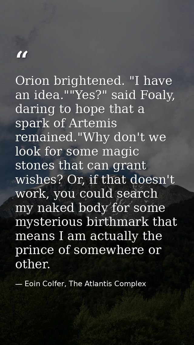Orion brightened. "I have an idea.""Yes?" said Foaly, daring to hope that a spark of Artemis remained."Why don't we look — Eoin Colfer, The Atlantis Complex