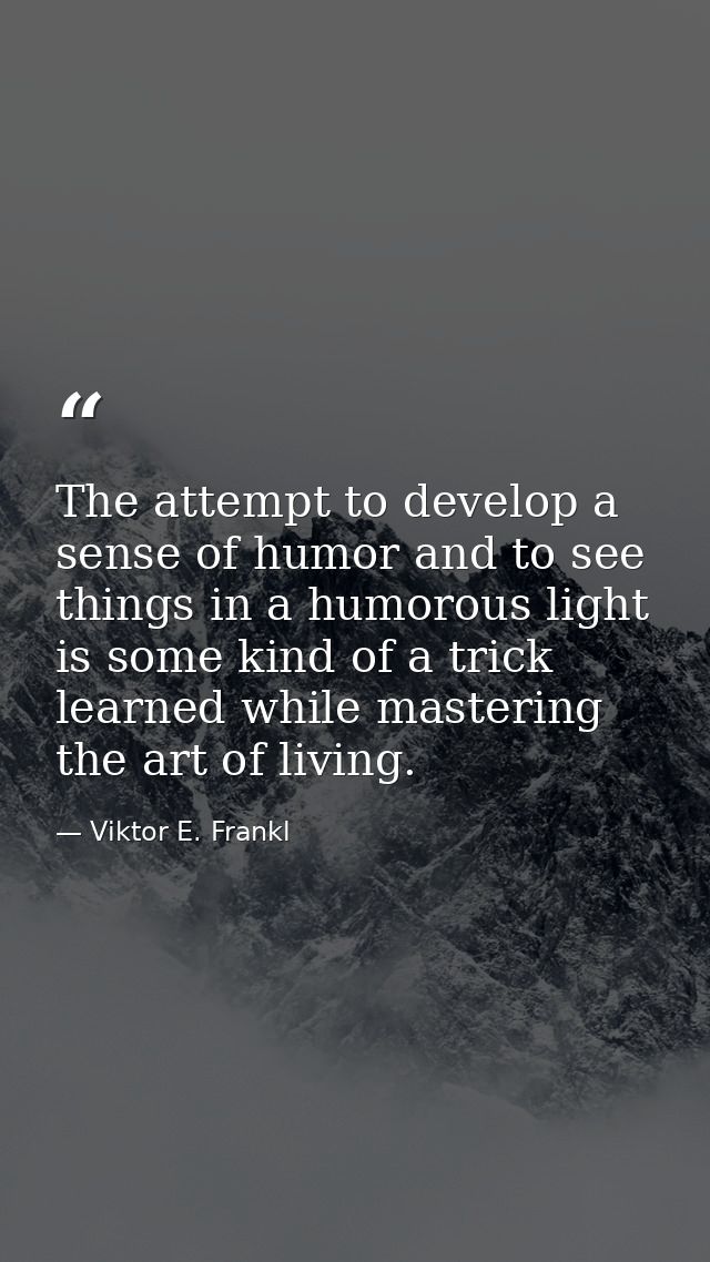 The attempt to develop a sense of humor and to see things in a humorous light is some kind of a trick learned while mast — Viktor E. Frankl