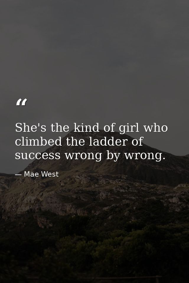 She's the kind of girl who climbed the ladder of success wrong by wrong. — Mae West
