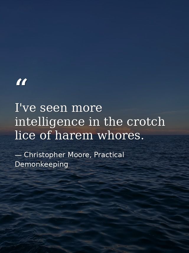 I've seen more intelligence in the crotch lice of harem whores. — Christopher Moore, Practical Demonkeeping