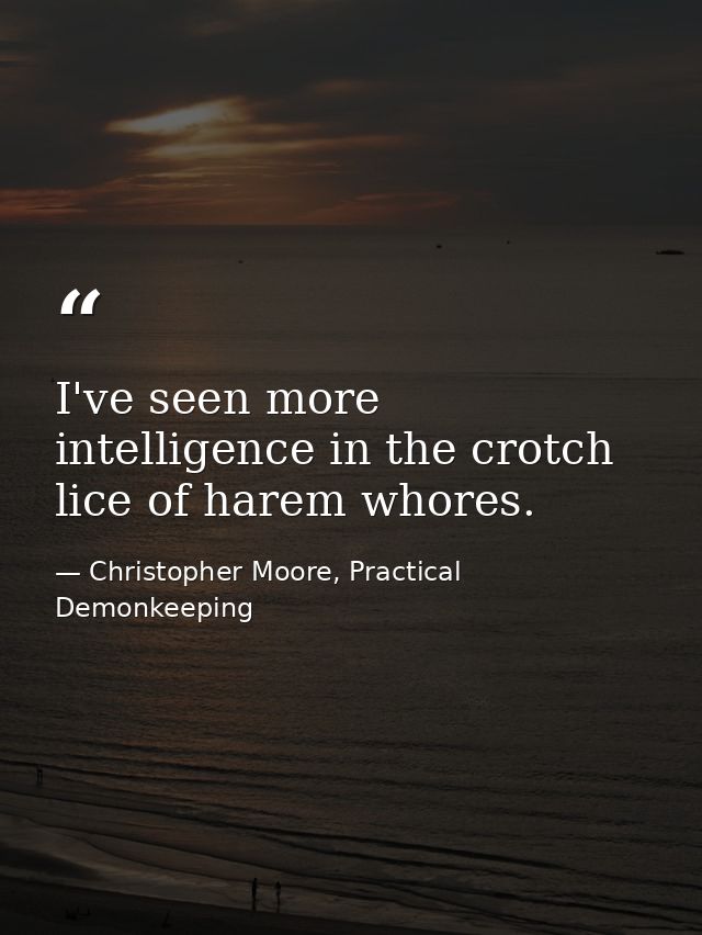 I've seen more intelligence in the crotch lice of harem whores. — Christopher Moore, Practical Demonkeeping