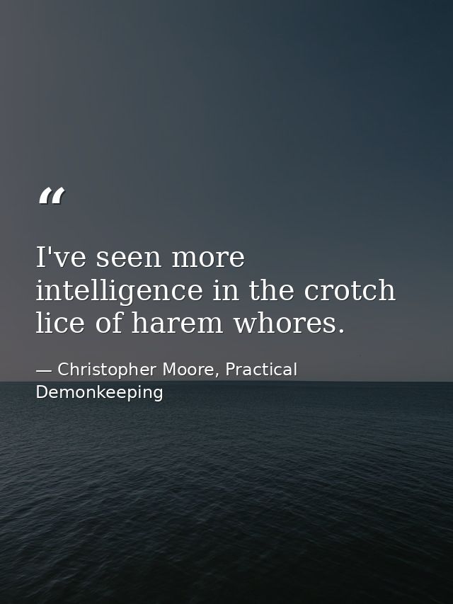 I've seen more intelligence in the crotch lice of harem whores. — Christopher Moore, Practical Demonkeeping