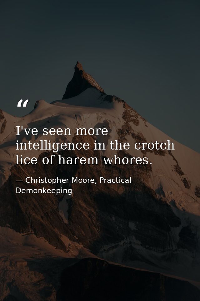 I've seen more intelligence in the crotch lice of harem whores. — Christopher Moore, Practical Demonkeeping