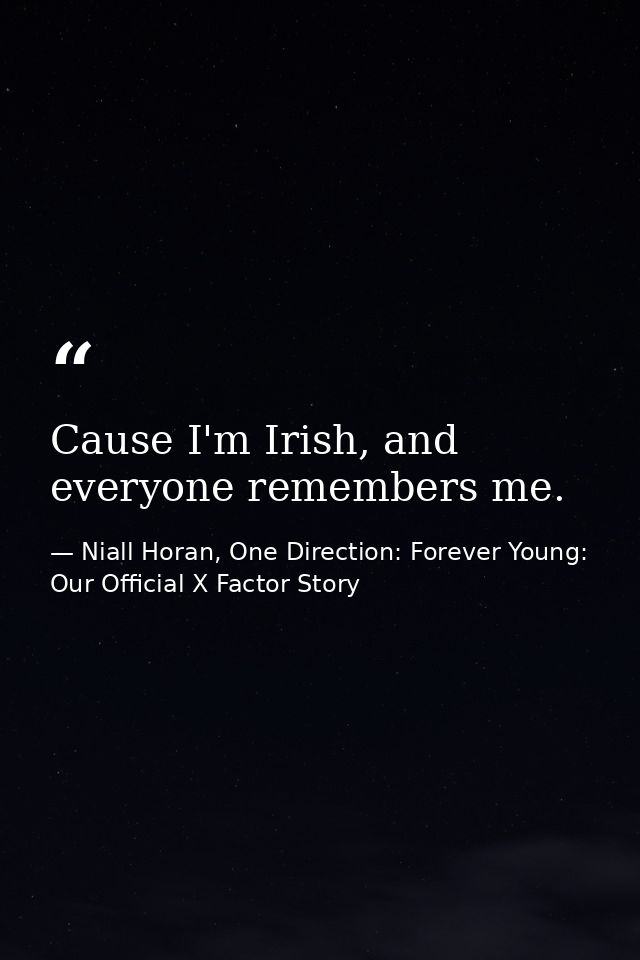 Cause I'm Irish, and everyone remembers me. — Niall Horan, One Direction: Forever Young: Our Official X Factor Story