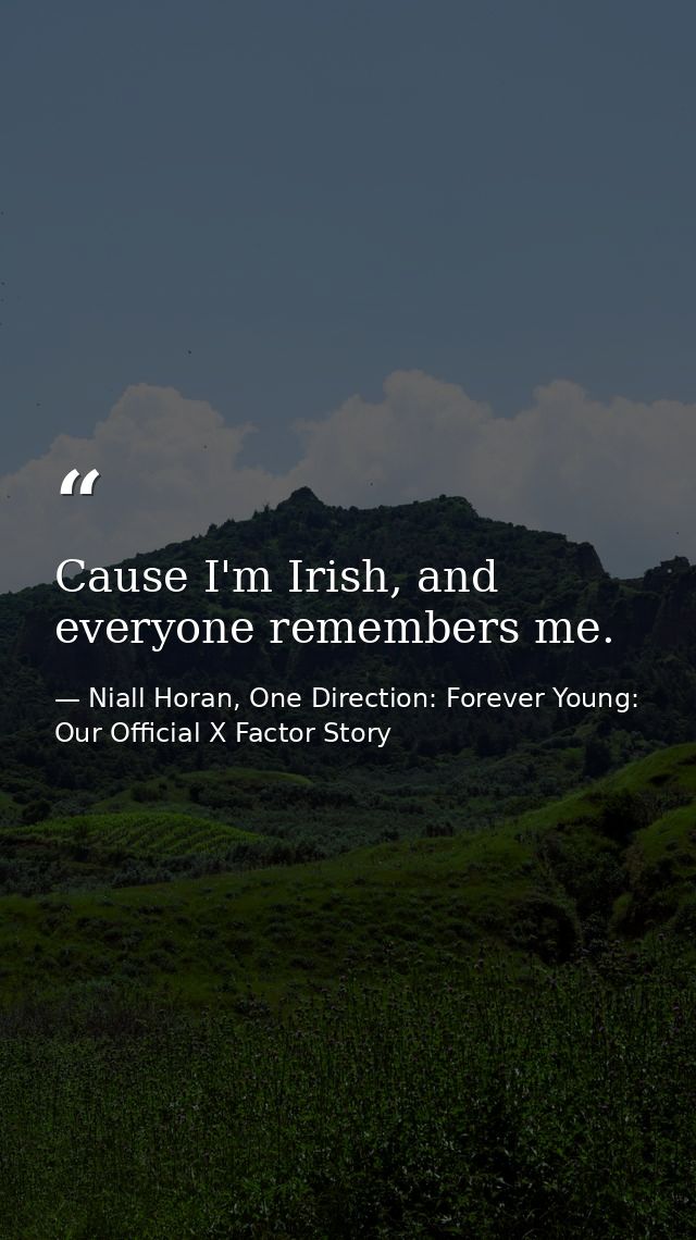Cause I'm Irish, and everyone remembers me. — Niall Horan, One Direction: Forever Young: Our Official X Factor Story