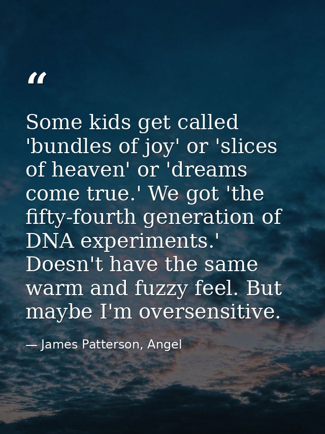 Some kids get called 'bundles of joy' or 'slices of heaven' or 'dreams come true.' We got 'the fifty-fourth generation o — James Patterson, Angel