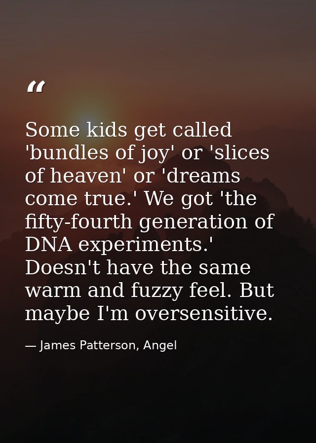 Some kids get called 'bundles of joy' or 'slices of heaven' or 'dreams come true.' We got 'the fifty-fourth generation o — James Patterson, Angel