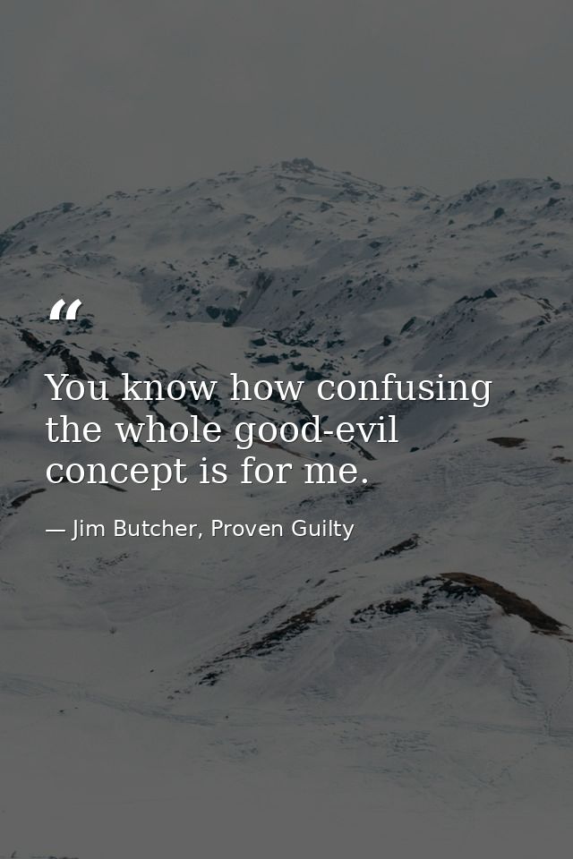 You know how confusing the whole good-evil concept is for me. — Jim Butcher, Proven Guilty