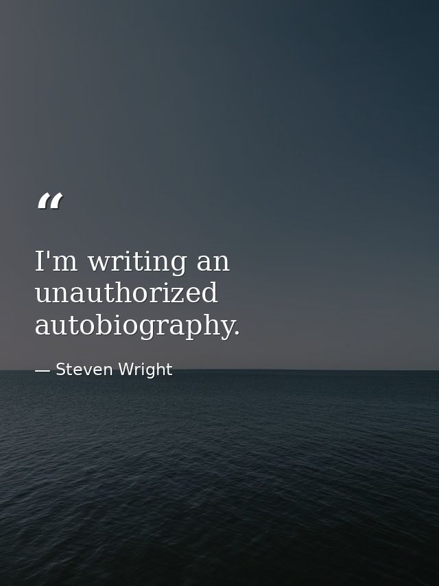 I'm writing an unauthorized autobiography. — Steven Wright